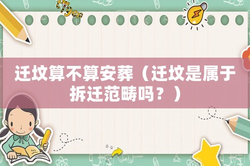 遷墳算不算安葬（遷墳是屬于拆遷范疇嗎？）