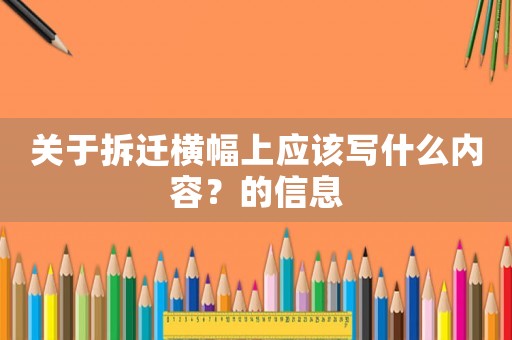 關于拆遷橫幅上應該寫什么內容？的信息