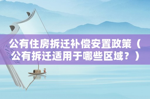 公有住房拆遷補償安置政策（公有拆遷適用于哪些區域？）