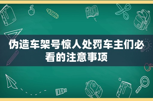偽造車架號驚人處罰車主們必看的注意事項
