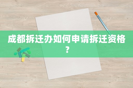 成都拆遷辦如何申請拆遷資格？