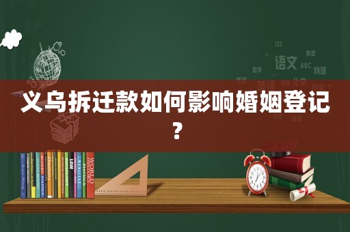 義烏拆遷款如何影響婚姻登記？