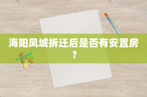 海陽鳳城拆遷后是否有安置房？