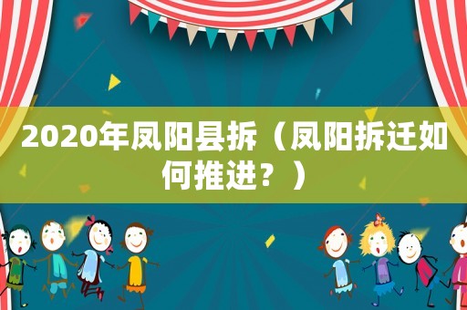 2020年鳳陽縣拆（鳳陽拆遷如何推進(jìn)？）