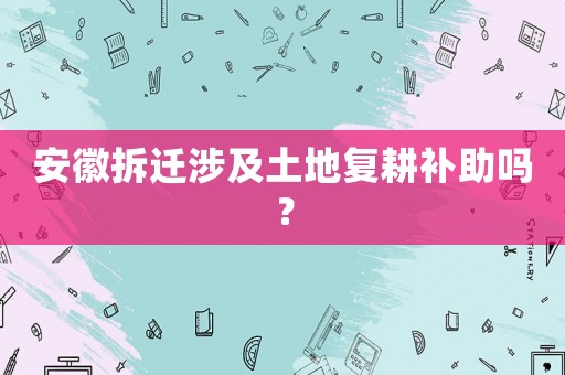 安徽拆遷涉及土地復(fù)耕補(bǔ)助嗎？