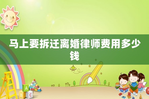 馬上要拆遷離婚律師費(fèi)用多少錢
