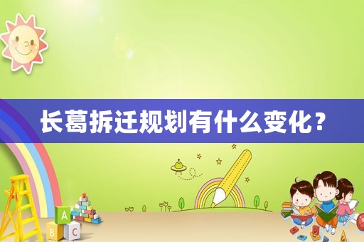 長(zhǎng)葛拆遷規(guī)劃有什么變化？
