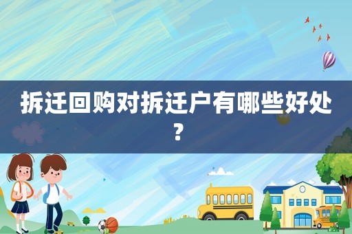 拆遷回購對拆遷戶有哪些好處？