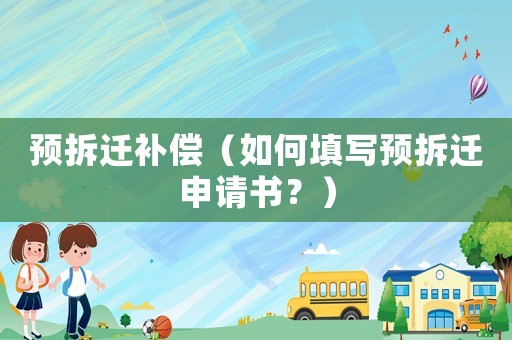 預(yù)拆遷補(bǔ)償（如何填寫預(yù)拆遷申請(qǐng)書？）