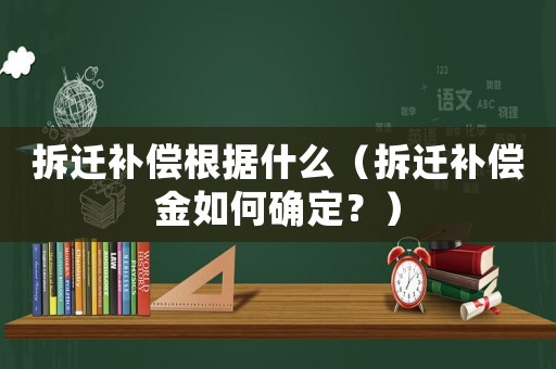 拆遷補償根據什么（拆遷補償金如何確定？）