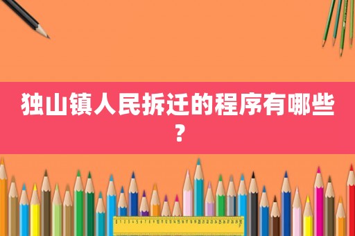 獨山鎮(zhèn)人民拆遷的程序有哪些？