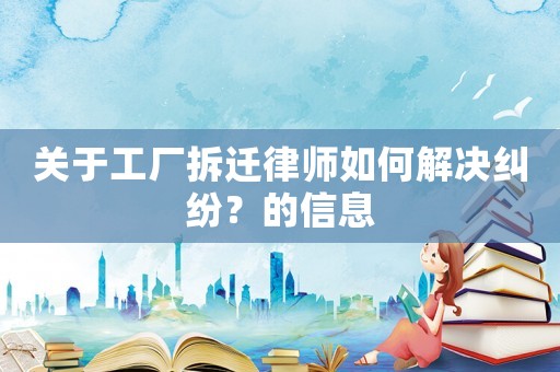 關于工廠拆遷律師如何解決糾紛？的信息