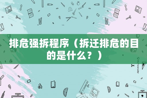 排危強(qiáng)拆程序（拆遷排危的目的是什么？）