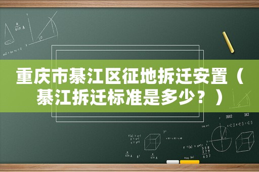 重慶市綦江區征地拆遷安置（綦江拆遷標準是多少？）