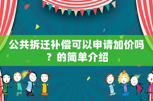 公共拆遷補償可以申請加價嗎？的簡單介紹