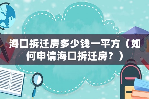 海口拆遷房多少錢一平方（如何申請海口拆遷房？）