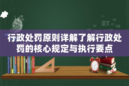 行政處罰原則詳解了解行政處罰的核心規定與執行要點