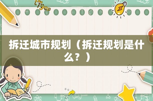 拆遷城市規劃（拆遷規劃是什么？）