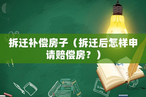拆遷補償房子（拆遷后怎樣申請賠償房？）