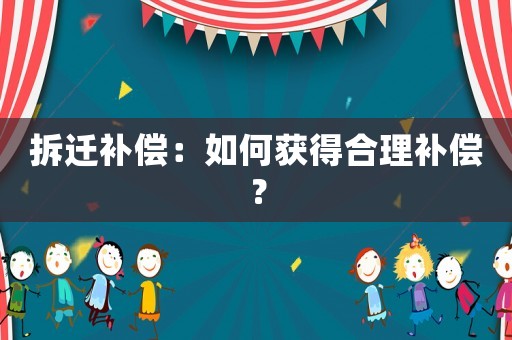 拆遷補(bǔ)償：如何獲得合理補(bǔ)償？