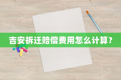 吉安拆遷賠償費用怎么計算？