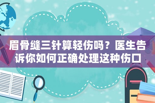 眉骨縫三針算輕傷嗎？醫生告訴你如何正確處理這種傷口