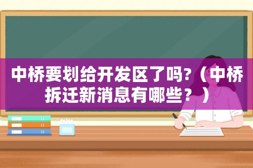 中橋要劃給開發區了嗎?（中橋拆遷新消息有哪些？）