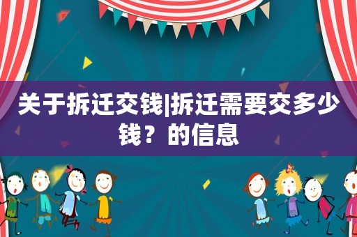 關(guān)于拆遷交錢|拆遷需要交多少錢？的信息