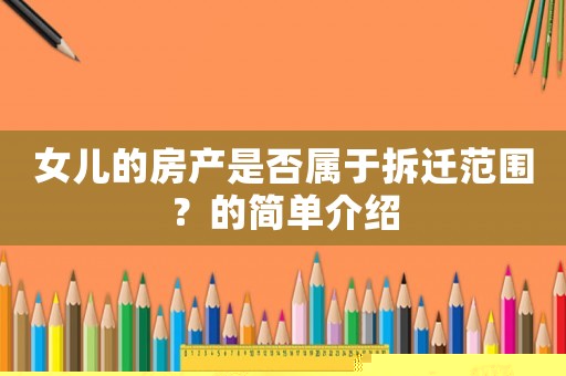 女兒的房產是否屬于拆遷范圍？的簡單介紹