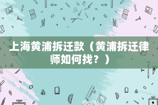 上海黃浦拆遷款（黃浦拆遷律師如何找？）