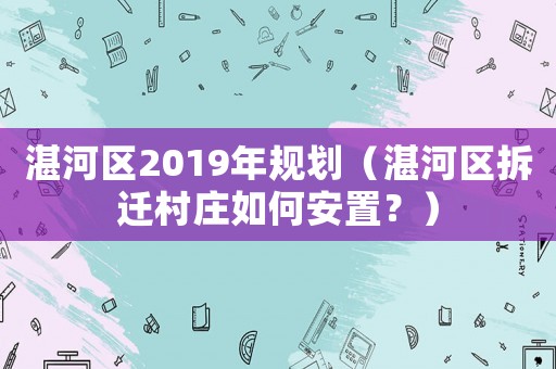湛河區(qū)2019年規(guī)劃（湛河區(qū)拆遷村莊如何安置？）