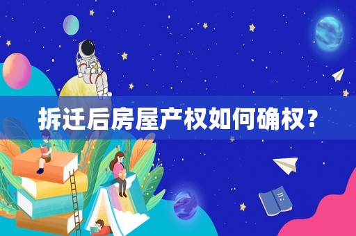 拆遷后房屋產(chǎn)權(quán)如何確權(quán)？