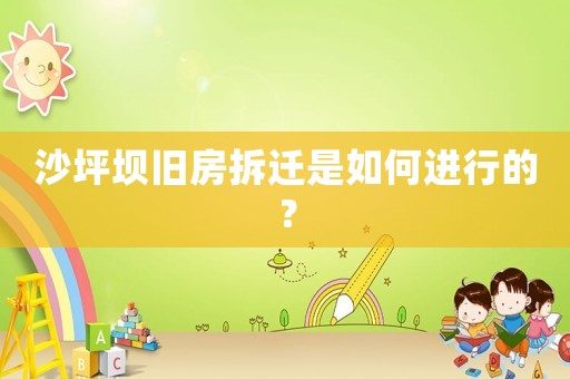沙坪壩舊房拆遷是如何進行的？