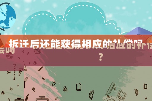 拆遷后還能獲得相應的補償嗎？