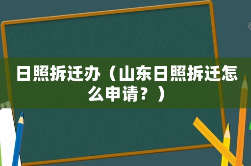 日照拆遷辦（山東日照拆遷怎么申請？）
