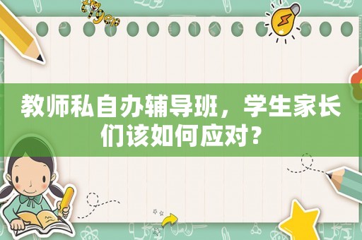 教師私自辦輔導(dǎo)班，學(xué)生家長們該如何應(yīng)對？
