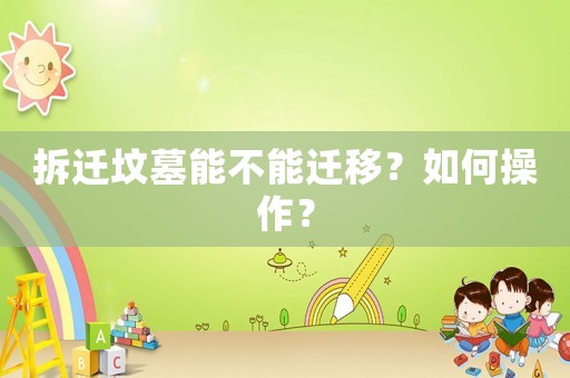 拆遷墳?zāi)鼓懿荒苓w移？如何操作？