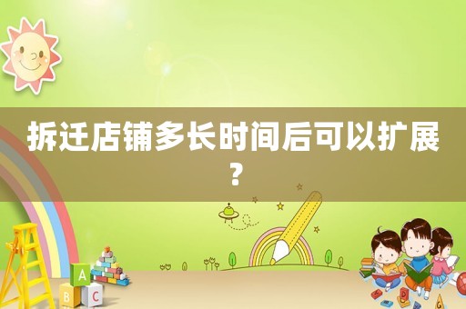拆遷店鋪多長時間后可以擴展？