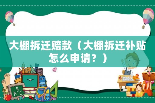 大棚拆遷賠款（大棚拆遷補貼怎么申請？）
