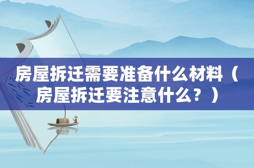 房屋拆遷需要準備什么材料（房屋拆遷要注意什么？）