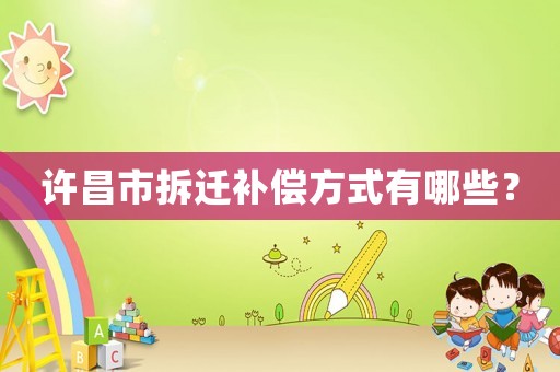 許昌市拆遷補償方式有哪些？