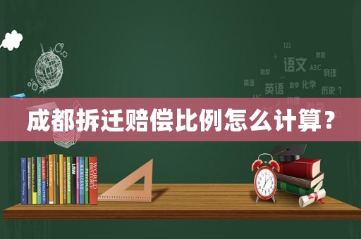 成都拆遷賠償比例怎么計算？