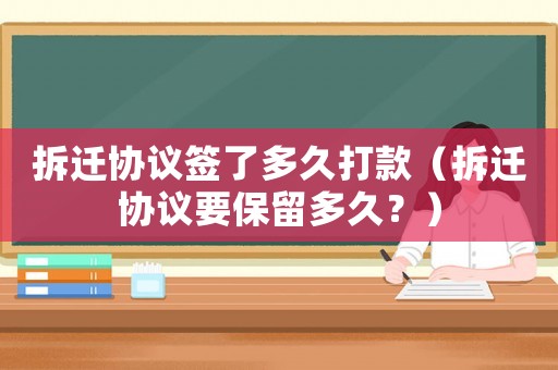 拆遷協議簽了多久打款（拆遷協議要保留多久？）
