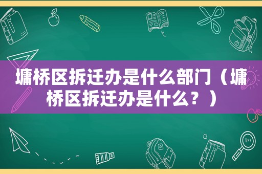 墉橋區(qū)拆遷辦是什么部門（墉橋區(qū)拆遷辦是什么？）