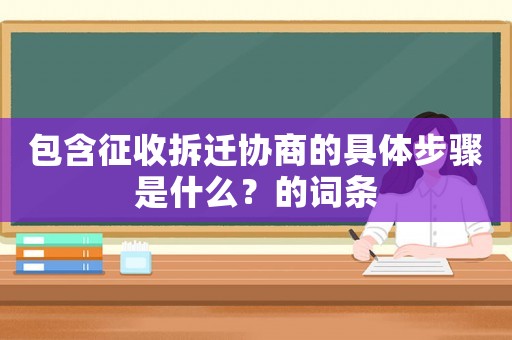 包含征收拆遷協商的具體步驟是什么？的詞條