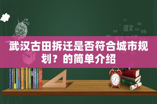 武漢古田拆遷是否符合城市規(guī)劃？的簡單介紹