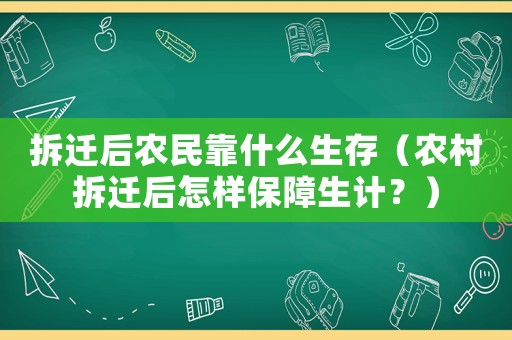 拆遷后農民靠什么生存（農村拆遷后怎樣保障生計？）