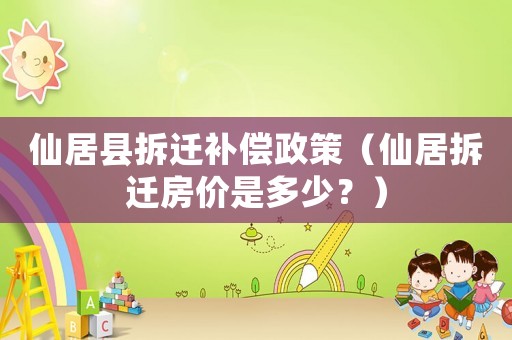 仙居縣拆遷補償政策（仙居拆遷房價是多少？）
