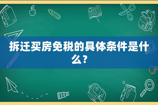 拆遷買房免稅的具體條件是什么？