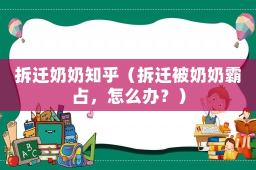 拆遷奶奶知乎（拆遷被奶奶霸占，怎么辦？）